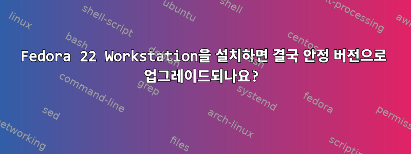 Fedora 22 Workstation을 설치하면 결국 안정 버전으로 업그레이드되나요?