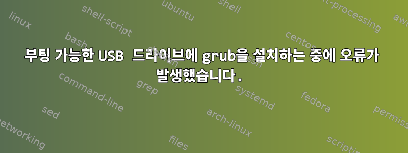 부팅 가능한 USB 드라이브에 grub을 설치하는 중에 오류가 발생했습니다.