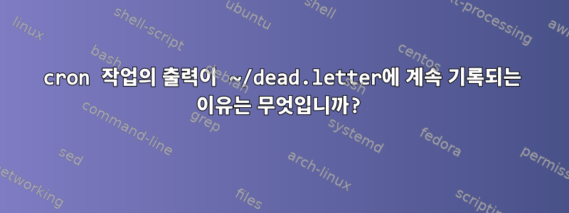 cron 작업의 출력이 ~/dead.letter에 계속 기록되는 이유는 무엇입니까?