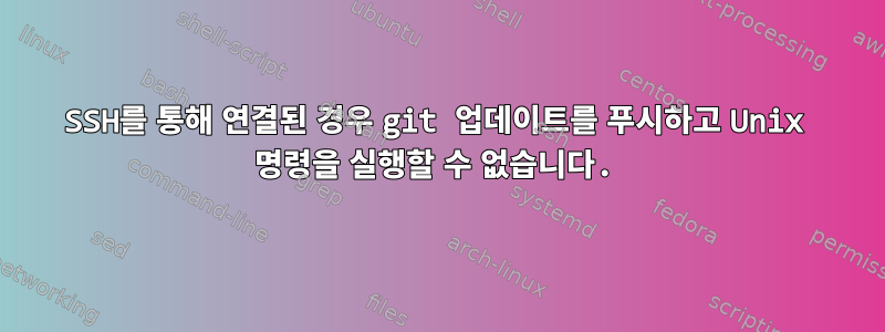 SSH를 통해 연결된 경우 git 업데이트를 푸시하고 Unix 명령을 실행할 수 없습니다.