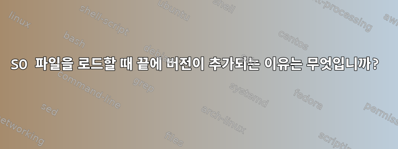 SO 파일을 로드할 때 끝에 버전이 추가되는 이유는 무엇입니까?