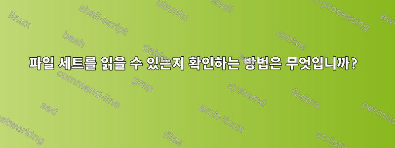 파일 세트를 읽을 수 있는지 확인하는 방법은 무엇입니까?