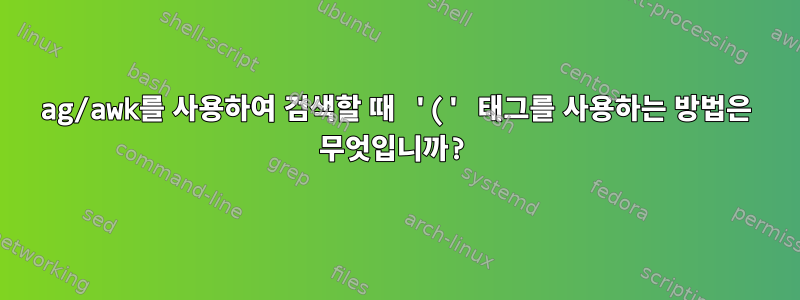 ag/awk를 사용하여 검색할 때 '(' 태그를 사용하는 방법은 무엇입니까?