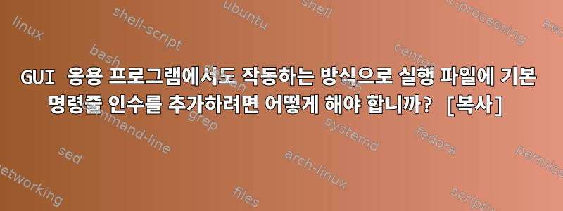 GUI 응용 프로그램에서도 작동하는 방식으로 실행 파일에 기본 명령줄 인수를 추가하려면 어떻게 해야 합니까? [복사]