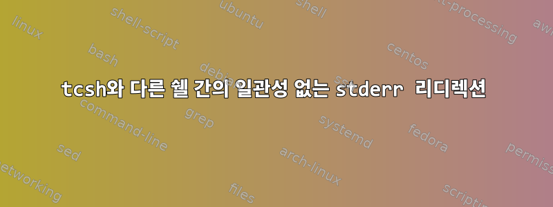 tcsh와 다른 쉘 간의 일관성 없는 stderr 리디렉션