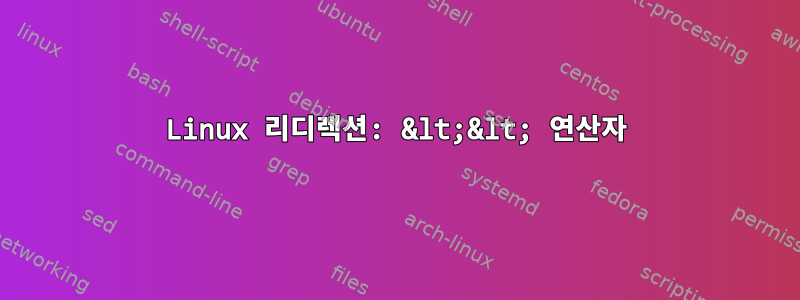 Linux 리디렉션: &lt;&lt; 연산자