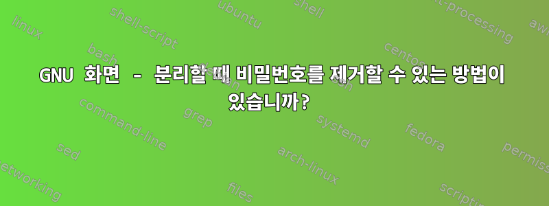 GNU 화면 - 분리할 때 비밀번호를 제거할 수 있는 방법이 있습니까?