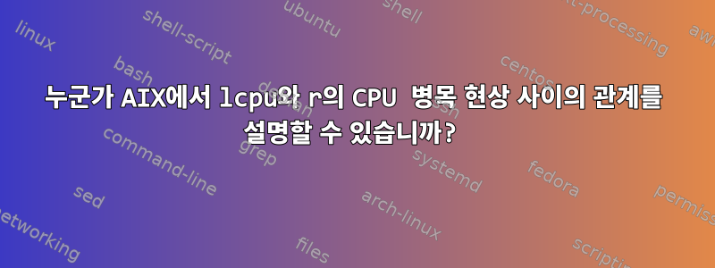 누군가 AIX에서 lcpu와 r의 CPU 병목 현상 사이의 관계를 설명할 수 있습니까?