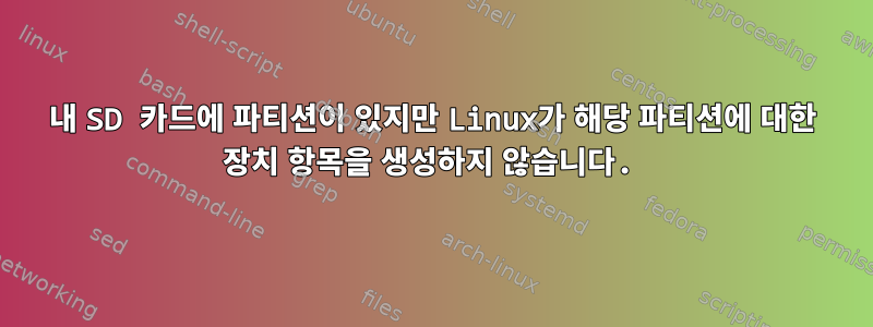 내 SD 카드에 파티션이 있지만 Linux가 해당 파티션에 대한 장치 항목을 생성하지 않습니다.