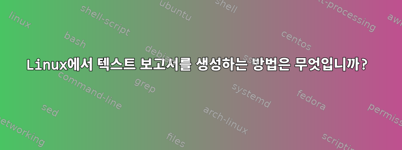 Linux에서 텍스트 보고서를 생성하는 방법은 무엇입니까?