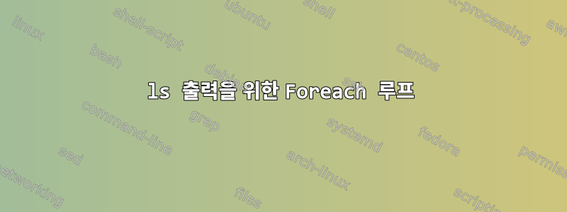 ls 출력을 위한 Foreach 루프