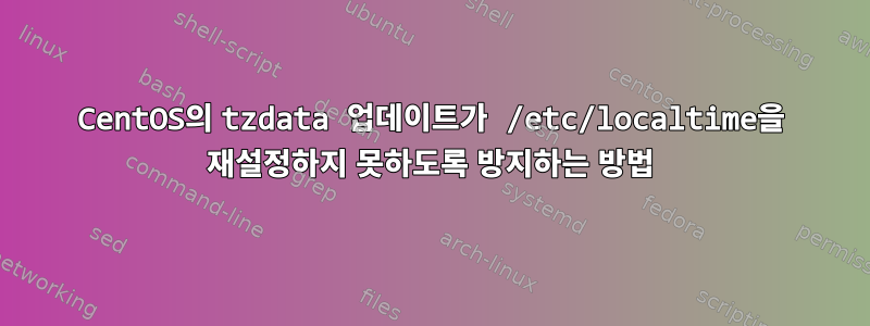 CentOS의 tzdata 업데이트가 /etc/localtime을 재설정하지 못하도록 방지하는 방법