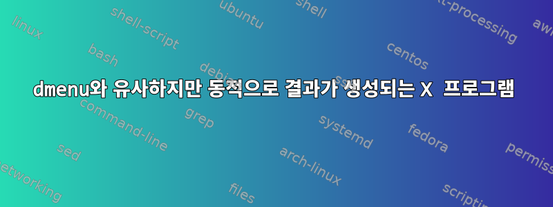 dmenu와 유사하지만 동적으로 결과가 생성되는 X 프로그램