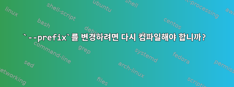 `--prefix`를 변경하려면 다시 컴파일해야 합니까?