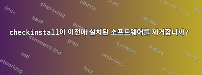 checkinstall이 이전에 설치된 소프트웨어를 제거합니까?