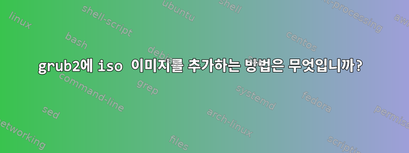 grub2에 iso 이미지를 추가하는 방법은 무엇입니까?