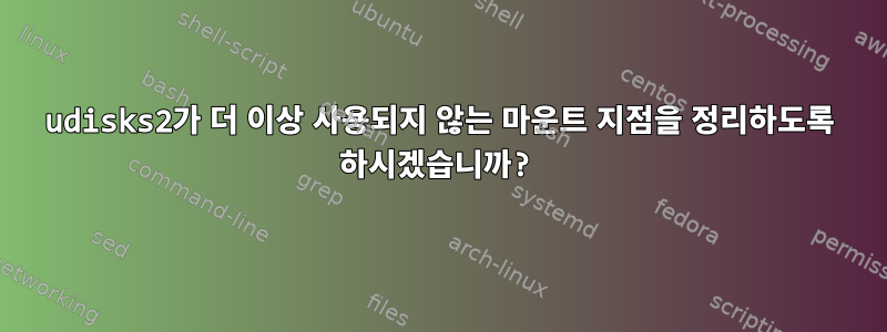 udisks2가 더 이상 사용되지 않는 마운트 지점을 정리하도록 하시겠습니까?