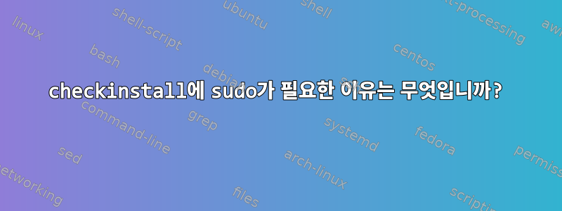 checkinstall에 sudo가 필요한 이유는 무엇입니까?