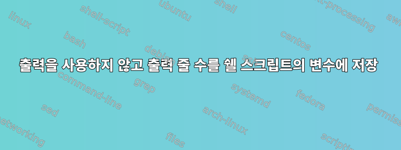 출력을 사용하지 않고 출력 줄 수를 쉘 스크립트의 변수에 저장