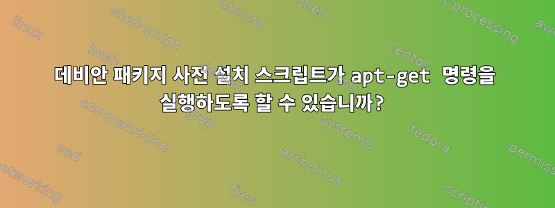 데비안 패키지 사전 설치 스크립트가 apt-get 명령을 실행하도록 할 수 있습니까?