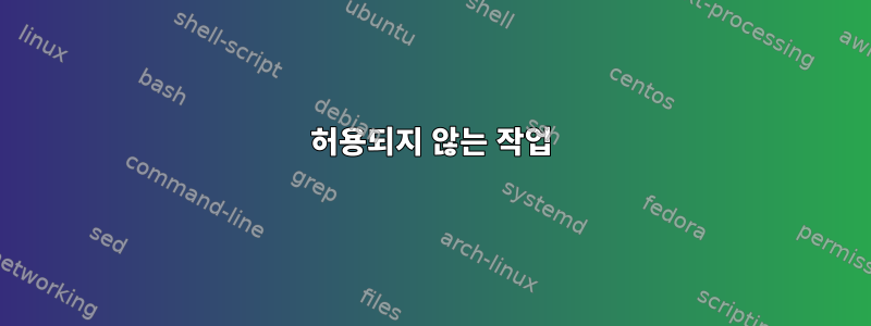 허용되지 않는 작업