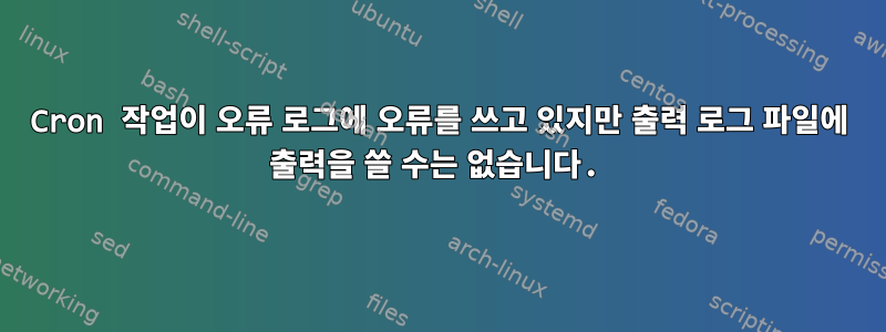 Cron 작업이 오류 로그에 오류를 쓰고 있지만 출력 로그 파일에 출력을 쓸 수는 없습니다.