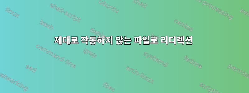 제대로 작동하지 않는 파일로 리디렉션