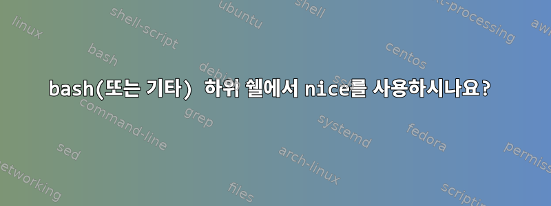 bash(또는 기타) 하위 쉘에서 nice를 사용하시나요?