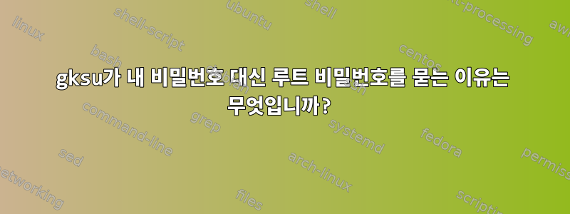 gksu가 내 비밀번호 대신 루트 비밀번호를 묻는 이유는 무엇입니까?