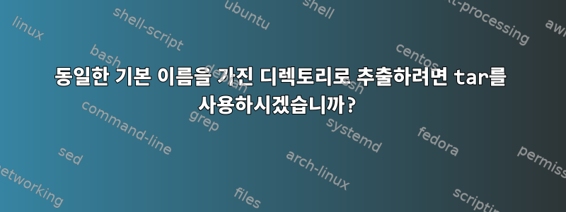 동일한 기본 이름을 가진 디렉토리로 추출하려면 tar를 사용하시겠습니까?