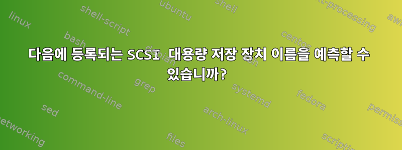 다음에 등록되는 SCSI 대용량 저장 장치 이름을 예측할 수 있습니까?