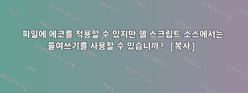 파일에 에코를 적용할 수 있지만 쉘 스크립트 소스에서는 들여쓰기를 사용할 수 있습니까? [복사]