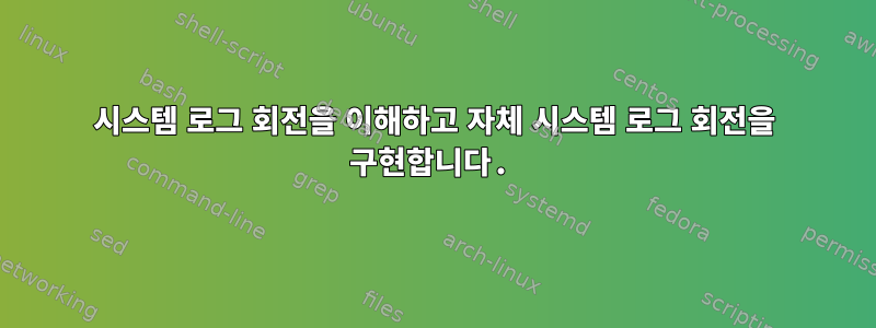 시스템 로그 회전을 이해하고 자체 시스템 로그 회전을 구현합니다.