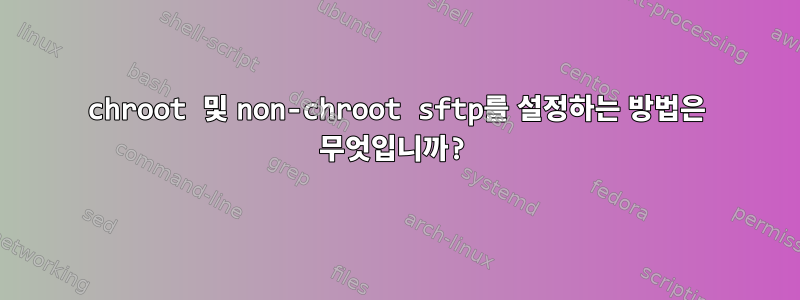 chroot 및 non-chroot sftp를 설정하는 방법은 무엇입니까?