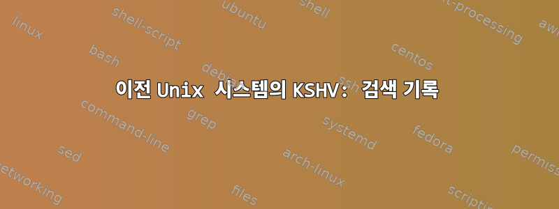 이전 Unix 시스템의 KSHV: 검색 기록