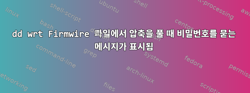 dd wrt Firmwire 파일에서 압축을 풀 때 비밀번호를 묻는 메시지가 표시됨