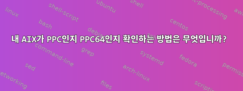 내 AIX가 PPC인지 PPC64인지 확인하는 방법은 무엇입니까?