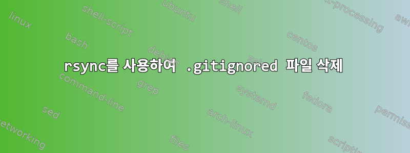 rsync를 사용하여 .gitignored 파일 삭제