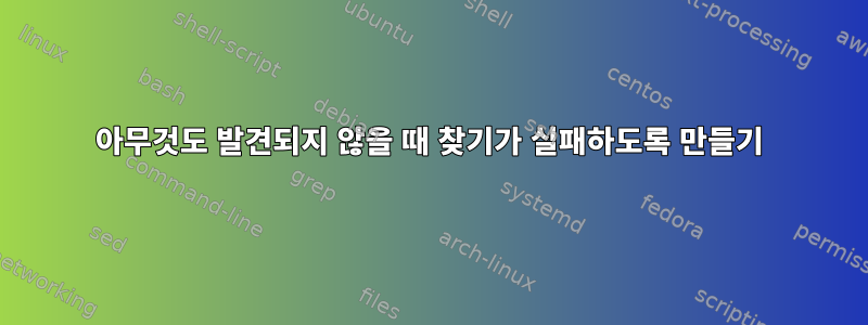 아무것도 발견되지 않을 때 찾기가 실패하도록 만들기