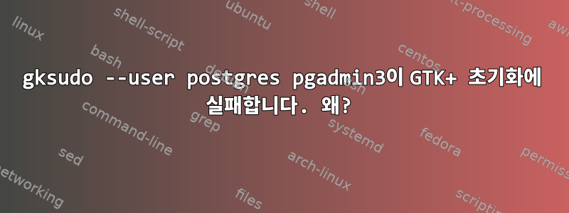 gksudo --user postgres pgadmin3이 GTK+ 초기화에 실패합니다. 왜?