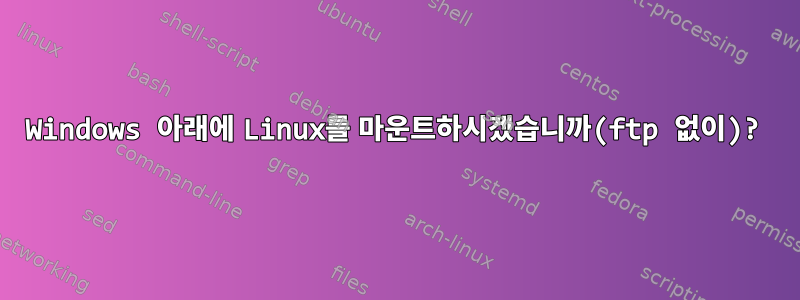 Windows 아래에 Linux를 마운트하시겠습니까(ftp 없이)?