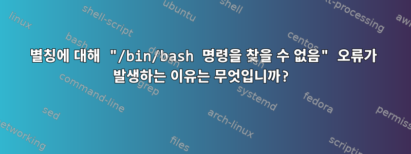 별칭에 대해 "/bin/bash 명령을 찾을 수 없음" 오류가 발생하는 이유는 무엇입니까?