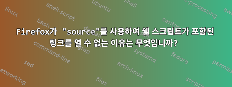 Firefox가 "source"를 사용하여 쉘 스크립트가 포함된 링크를 열 수 없는 이유는 무엇입니까?