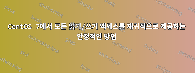 CentOS 7에서 모든 읽기/쓰기 액세스를 재귀적으로 제공하는 안정적인 방법