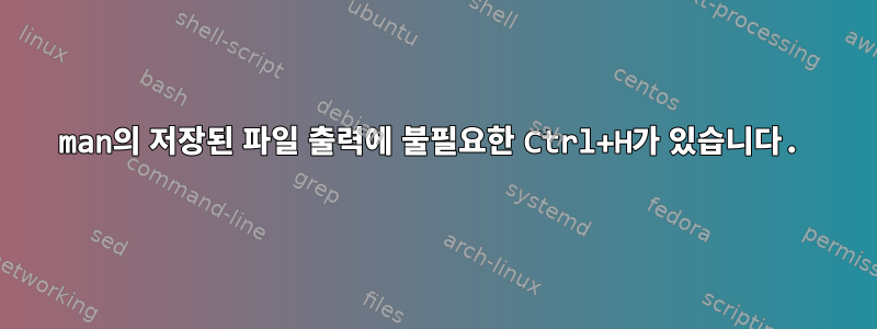 man의 저장된 파일 출력에 불필요한 Ctrl+H가 있습니다.