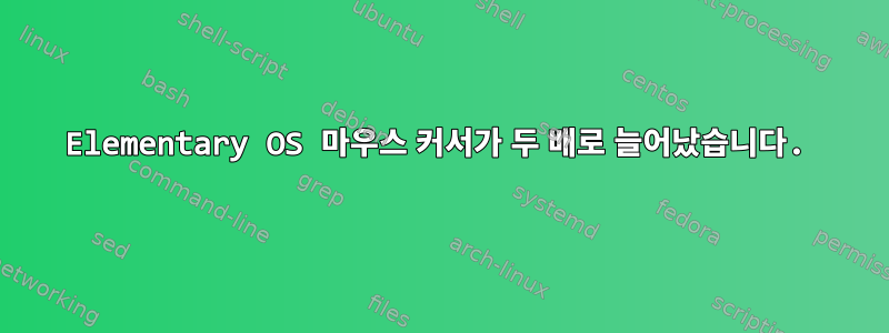 Elementary OS 마우스 커서가 두 배로 늘어났습니다.