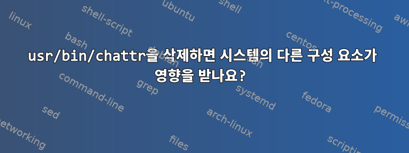 usr/bin/chattr을 삭제하면 시스템의 다른 구성 요소가 영향을 받나요?