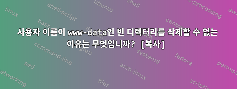 사용자 이름이 www-data인 빈 디렉터리를 삭제할 수 없는 이유는 무엇입니까? [복사]