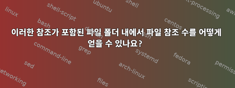 이러한 참조가 포함된 파일 폴더 내에서 파일 참조 수를 어떻게 얻을 수 있나요?