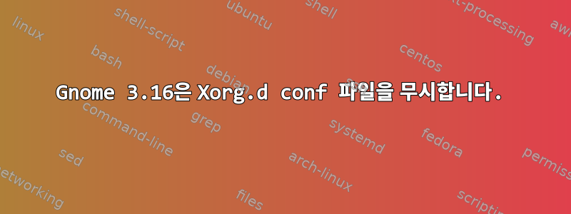 Gnome 3.16은 Xorg.d conf 파일을 무시합니다.